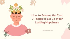 7 Things to Let Go of for Lasting Happiness